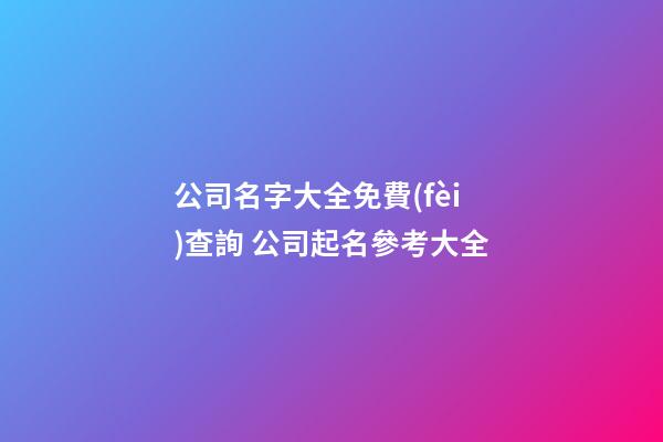 公司名字大全免費(fèi)查詢 公司起名參考大全-第1張-公司起名-玄機(jī)派